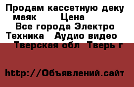 Продам кассетную деку, маяк-231 › Цена ­ 1 500 - Все города Электро-Техника » Аудио-видео   . Тверская обл.,Тверь г.